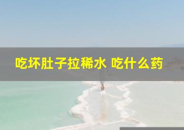 吃坏肚子拉稀水 吃什么药